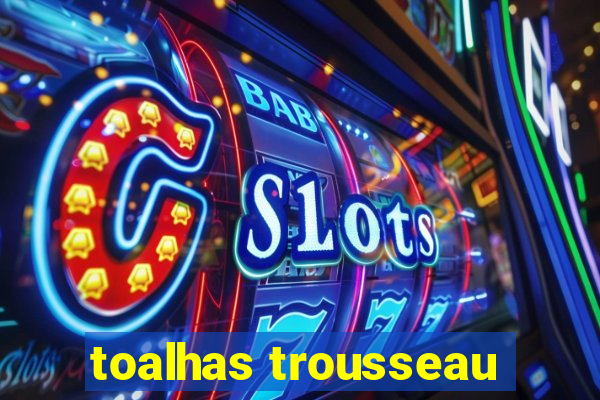 toalhas trousseau